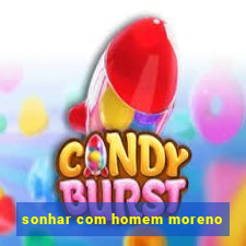 sonhar com homem moreno